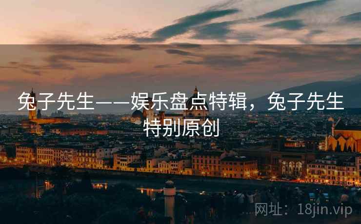 兔子先生——娱乐盘点特辑，兔子先生特别原创