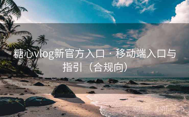 糖心vlog新官方入口 · 移动端入口与指引(合规向) 糖心vlog新官方入口 · 移动端入口与指引(合规向)