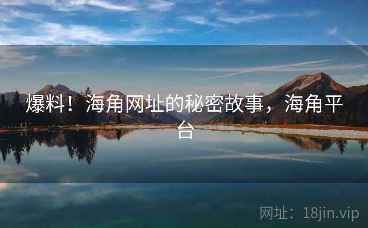 爆料！海角网址的秘密故事，海角平台