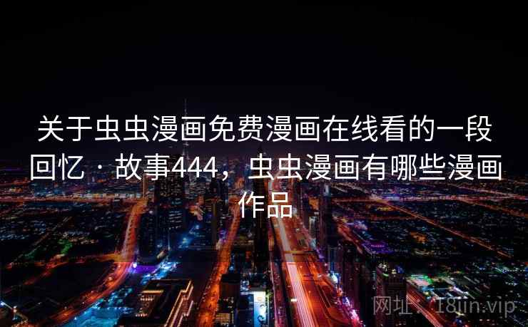 关于虫虫漫画免费漫画在线看的一段回忆 · 故事444，虫虫漫画有哪些漫画作品